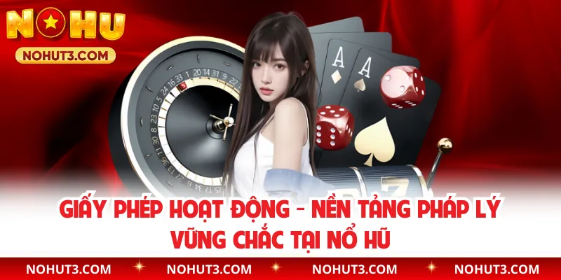 Giấy Phép Hoạt Động - Nền Tảng Pháp Lý Vững Chắc Tại Nổ Hũ