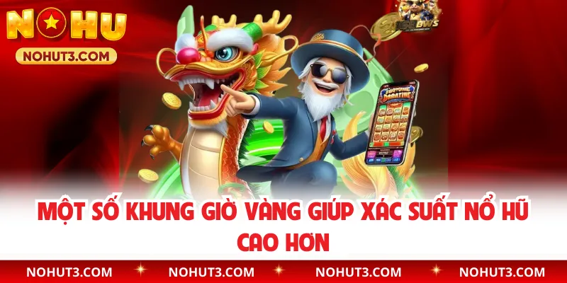 Một số khung giờ vàng giúp xác suất nổ hũ cao hơn