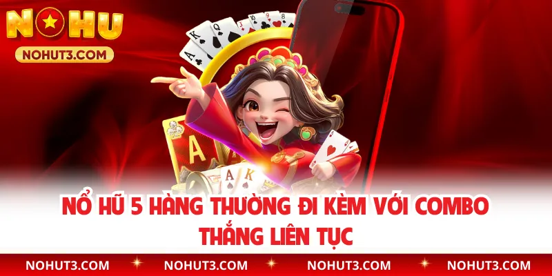 Nổ hũ 5 hàng thường đi kèm với combo thắng liên tục