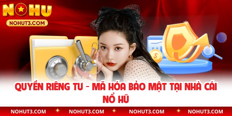 Quyền Riêng Tư - Mã Hóa Bảo Mật Tại Nhà Cái Nổ Hũ